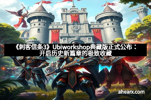《刺客信条3》Ubiworkshop典藏版正式公布：开启历史新篇章的极致收藏