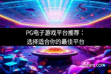 PG电子游戏平台推荐：选择适合你的最佳平台